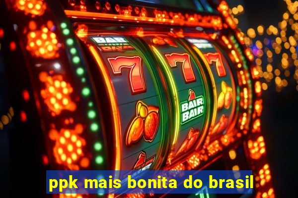 ppk mais bonita do brasil